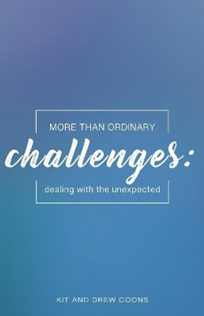 More Than Ordinary Challenges: Dealing With the Unexpected by Kit and Drew Coons 9780999568934