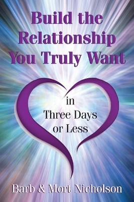 Build the Relationship You Truly Want In Three Days or Less by Mort Nicholson 9780999593301