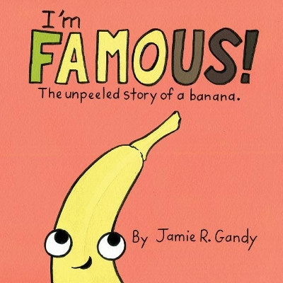 I'm FAMOUS!: The Unpeeled Story of a Banana. by Jamie R Gandy 9780999580400