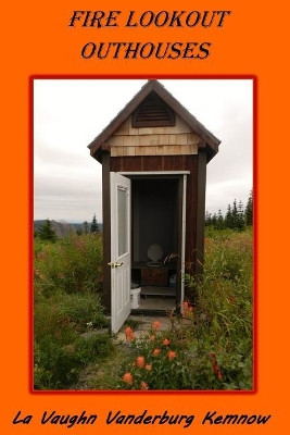 Fire Lookout Outhouses by La Vaughn Vanderburg Kemnow 9780999606780