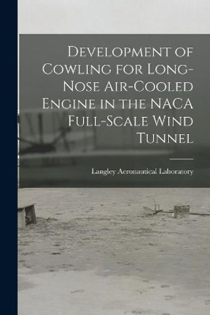 Development of Cowling for Long-nose Air-cooled Engine in the NACA Full-scale Wind Tunnel by Langley Aeronautical Laboratory 9781014383617