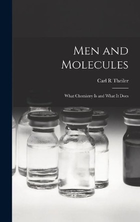 Men and Molecules; What Chemistry is and What It Does by Carl R Theiler 9781014384256