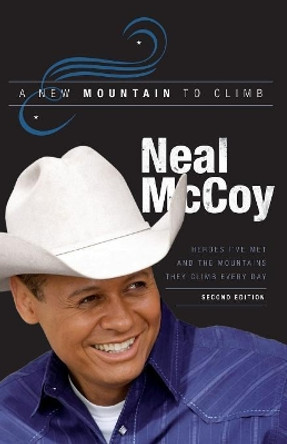 A New Mountain to Climb / Second Edition: Heroes I've Met and the Mountains They Climb Every Day by Neal McCoy 9780999650707