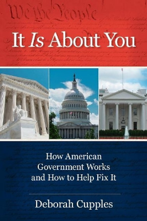 It Is about You: How American Government Works and How to Help Fix It by Deborah Cupples 9780999677704