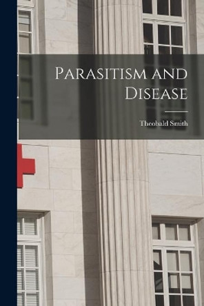 Parasitism and Disease by Theobald 1859-1934 N 88274023 Smith 9781014386847