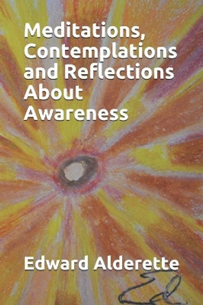 Meditations, Contemplations and Reflections About Awareness by Edward Alderette 9780999798911