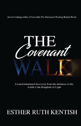 The Covenant Walk: A transformational discovery from the darkness of the world to the Kingdom of Light by Esther Ruth Kentish 9780999817490