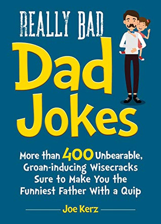 Really Bad Dad Jokes: More Than 400 Unbearable Groan-Inducing Wisecracks Sure to Make You the Funniest Father With a Quip by Joe Kerz 9781631585135