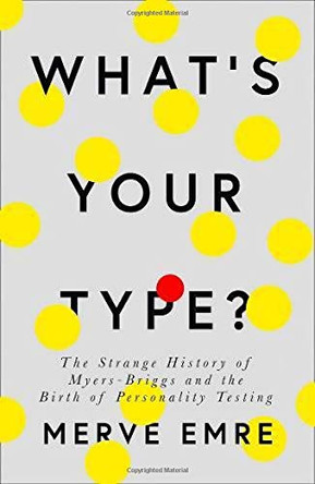 What's Your Type?: The Strange History of Myers-Briggs and the Birth of Personality Testing by Merve Emre 9780008201371