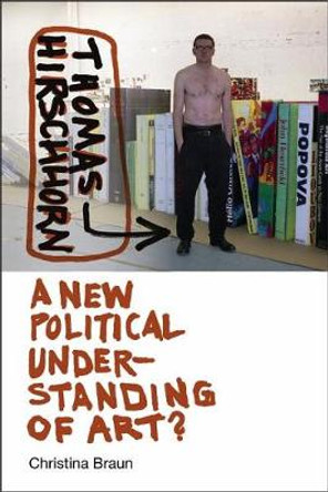 Thomas Hirschhorn - A New Political Understanding of Art? by Christina Braun 9781512601633