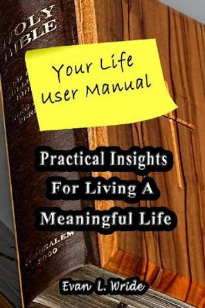 Your Life User Manual: Practical Insights for Living a Meaningful Life by Evan L Wride 9780999854006