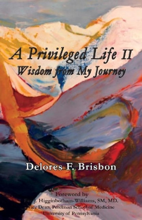 A Privileged Life II: Wisdom from My Journey by Delores F Brisbon 9780999881972