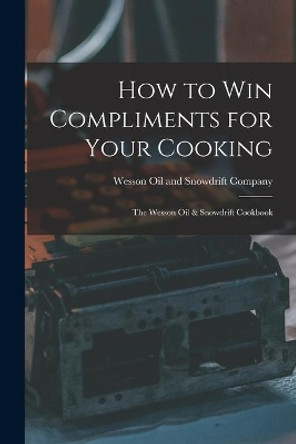 How to Win Compliments for Your Cooking: the Wesson Oil & Snowdrift Cookbook by Wesson Oil and Snowdrift Company 9781013319211