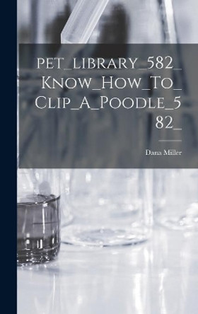 Pet_library_582_Know_How_To_Clip_A_Poodle_582_ by Dana Miller 9781013733376