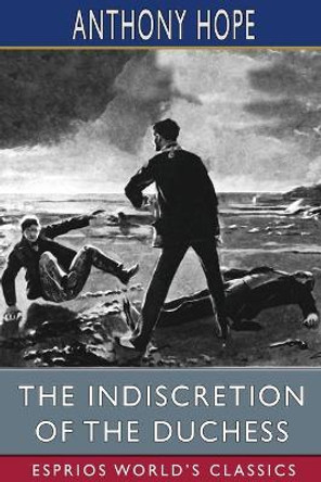 The Indiscretion of the Duchess (Esprios Classics): Being a Story Concerning Two Ladies, a Nobleman, and a Necklace by Anthony Hope 9781006151774