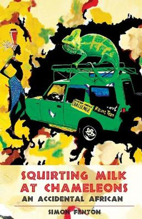 Squirting Milk at Chameleons: An Accidental African by Simon Fenton
