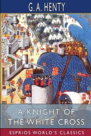 A Knight of the White Cross (Esprios Classics): A Tale of the Siege of Rhodes by G a Henty 9781006612138