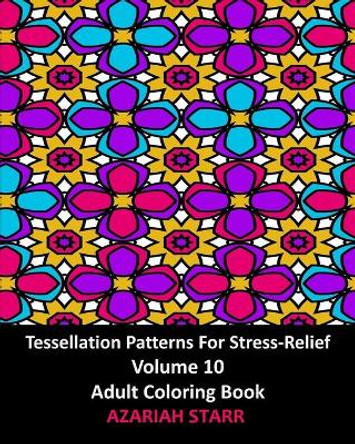 Tessellation Patterns For Stress-Relief Volume 10: Adult Coloring Book by Azariah Starr 9781006653759