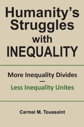 Humanity's Struggles with Inequality.: More Inequality Divides - Less Inequality Unites by Carmel M Toussaint 9780995909823
