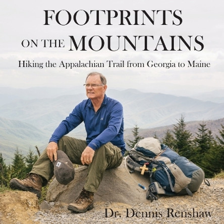 Footprints on the Mountains: Hiking the Appalachian Trail from Georgia to Maine by Dennis Heath Renshaw 9780996345897