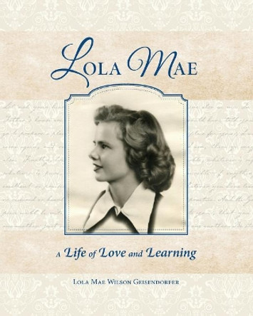 Lola Mae: A Life of Love and Learning by Lola Mae Geisendorfer 9780996559058