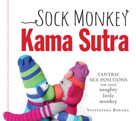 Sock Monkey Kama Sutra: Tantric Sex Positions for Your Naughty Little Monkey by Vatsyayana Banana 9781440554513