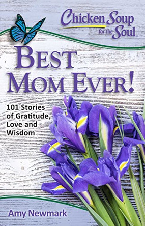 Chicken Soup for the Soul: Best Mom Ever!: 101 Stories of Gratitude, Love and Wisdom by Amy Newmark 9781611599541