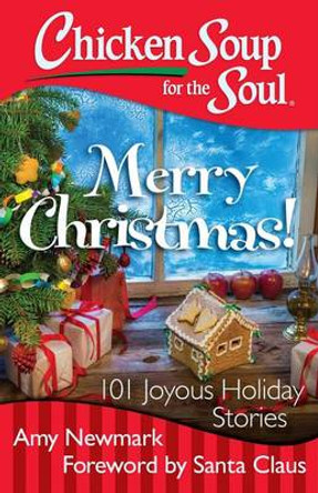 Chicken Soup for the Soul: Merry Christmas!: 101 Joyous Holiday Stories by Amy Newmark 9781611599534