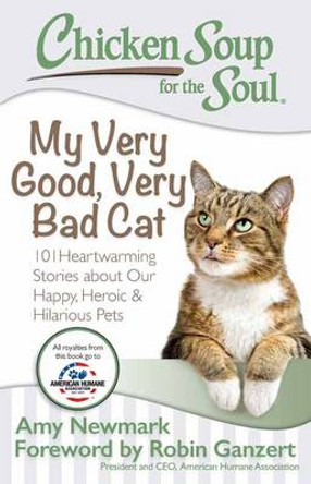 Chicken Soup for the Soul: My Very Good, Very Bad Cat: 101 Heartwarming Stories about Our Happy, Heroic & Hilarious Pets by Amy Newmark 9781611599558
