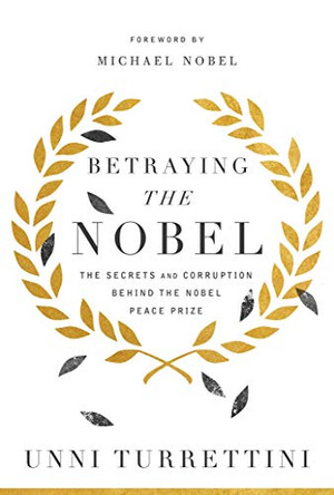 Betraying the Nobel: The Secrets and Corruption Behind the Nobel Peace Prize by Unni Turrettini 9781643135649