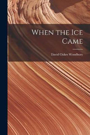 When the Ice Came by David Oakes 1896- Woodbury 9781014519764