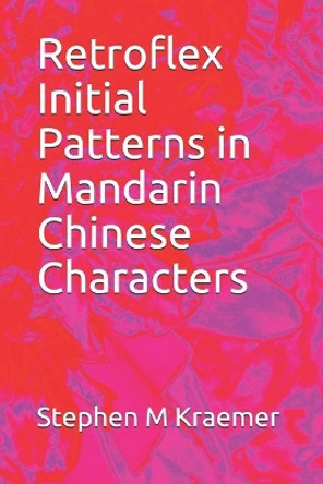 Retroflex Initial Patterns in Mandarin Chinese Characters by Stephen M Kraemer 9781086204544