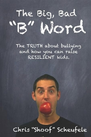 The Big, Bad &quot;B&quot; Word: The TRUTH about bullying and how you can build RESILIENT kids. by Chris &quot;shoof&quot; Scheufele 9781086580754