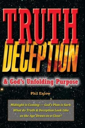 Truth, Deception & God's Unfolding Purpose: Truth, DeMidnight is Coming - God's Plan is Sure. What do Truth & Deception Look Like as the Age Draws to a Close? by Phil Enlow 9781087828930
