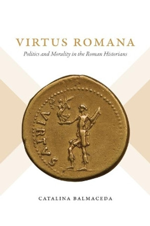 Virtus Romana: Politics and Morality in the Roman Historians by Catalina Balmaceda 9781469668628