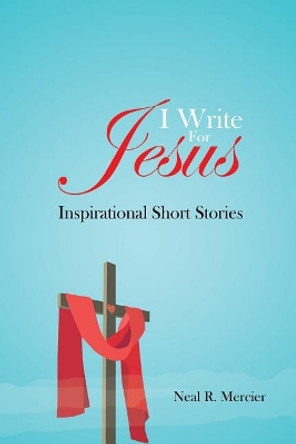 I Write for Jesus by Neal R Mercier 9780998287508