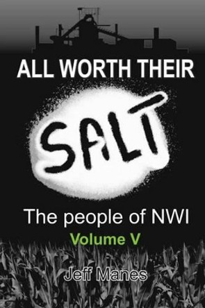 All Worth Their Salt: Volume 5: The People of NWI by Jeff Manes 9780997004748