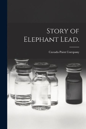 Story of Elephant Lead. by Canada Paint Company 9781014668738