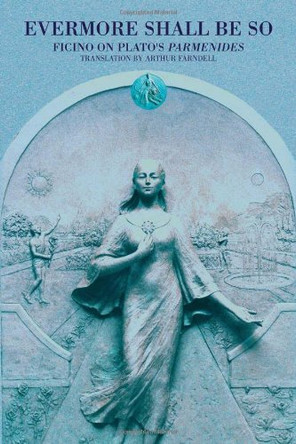 Evermore Shall be So: Ficino on Plato's Parmenides by Arthur Farndell 9780856832567