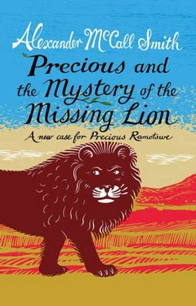 Precious and the Case of the Missing Lion: A New Case for Precious Ramotswe by Alexander McCall Smith 9781846973185