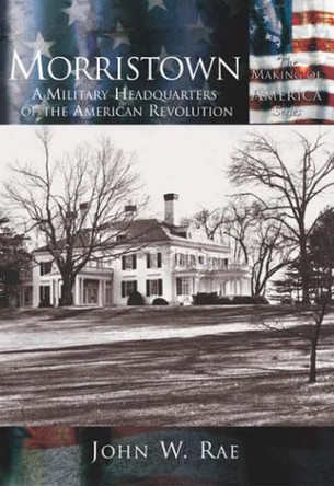 Morristown:: A Military Headquarters of the American Revolution by John Rae 9780738524009