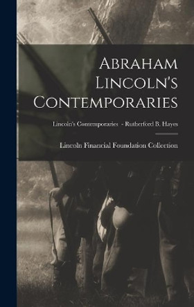 Abraham Lincoln's Contemporaries; Lincoln's Contemporaries - Rutherford B. Hayes by Lincoln Financial Foundation Collection 9781014150066