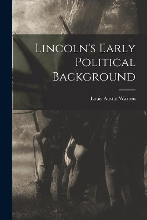 Lincoln's Early Political Background by Louis Austin 1885- Warren 9781014713612