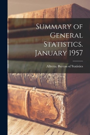 Summary of General Statistics. January 1957 by Alberta Bureau of Statistics 9781014951632
