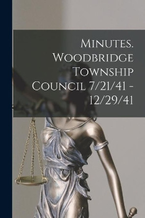 Minutes. Woodbridge Township Council 7/21/41 - 12/29/41 by Anonymous 9781013703287