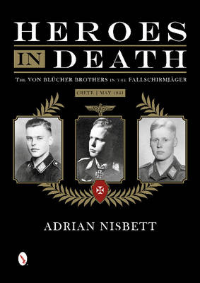 Heroes in Death: The von BlA"cher Brothers in the FallschirmjAger, Crete, May 1941 by Adrian Nisbett 9780764346316