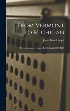 From Vermont to Michigan; Correspondence of James Burrill Angell: 1869-1871 by James Burrill 1829-1916 Angell 9781013719127