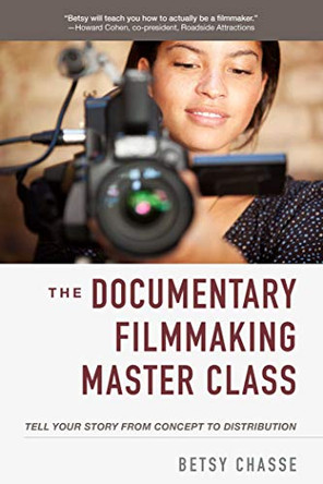 The Documentary Filmmaking Master Class: Tell Your Story from Concept to Distribution by Betsy Chasse 9781621537212