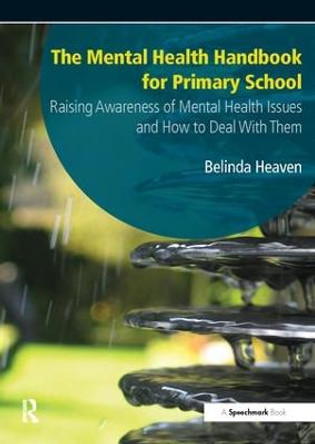 The Mental Health Handbook for Primary School: Raising Awareness of Mental Health Issues and How to Deal with Them by Belinda Heaven