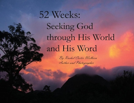 52 Weeks: Seeking God through His World and His Word by Rachel Carter Welborn 9780692040713